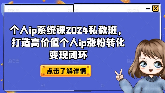 （第10913期）个人ip系统课2024私教班，打造高价值个人ip涨粉转化变现闭环