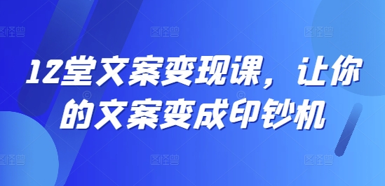 （第11414期）12堂文案变现课，让你的文案变成印钞机