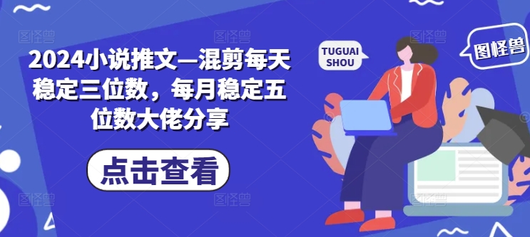 （第11018期）2024小说推文—混剪每天稳定三位数，每月稳定五位数大佬分享