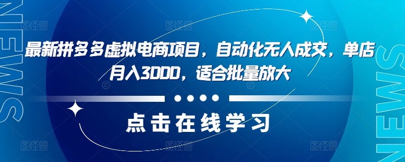 （第10940期）最新拼多多虚拟电商项目，自动化无人成交，单店月入3000，适合批量放大