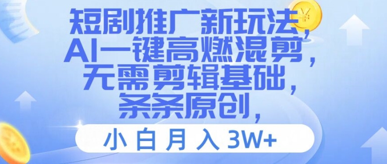 （第10855期）短剧推广新玩法，AI一键高燃混剪，无需剪辑基础，条条原创，小白月入3W+