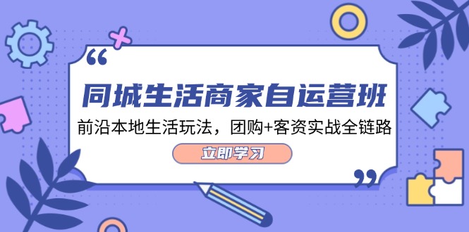 （第11049期）同城生活商家自运营班，前沿本地生活玩法，团购+客资实战全链路-34节课