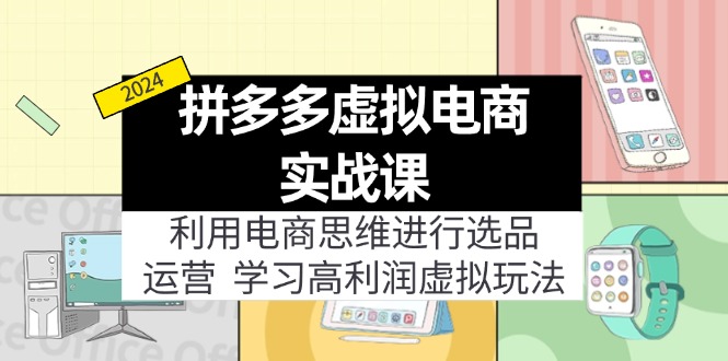 （第10722期）拼多多虚拟电商实战课：利用电商思维进行选品+运营，学习高利润虚拟玩法