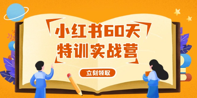 （第11019期）小红书60天特训实战营（系统课）从0打造能赚钱的小红书账号（55节课）