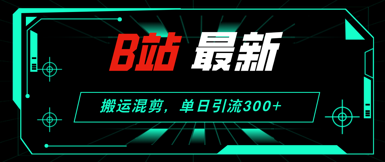 （第11011期）B站最新，搬运混剪，单日引流300+创业粉