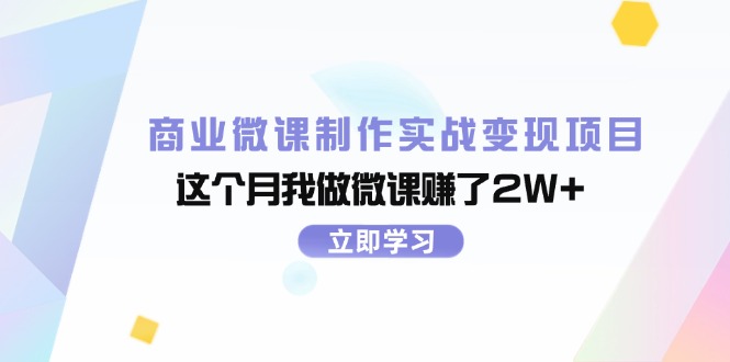 （第10786期）商业微课制作实战变现项目，这个月我做微课赚了2W+