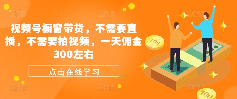 （第11269期）视频号橱窗带货，不需要直播，不需要拍视频，一天佣金300左右