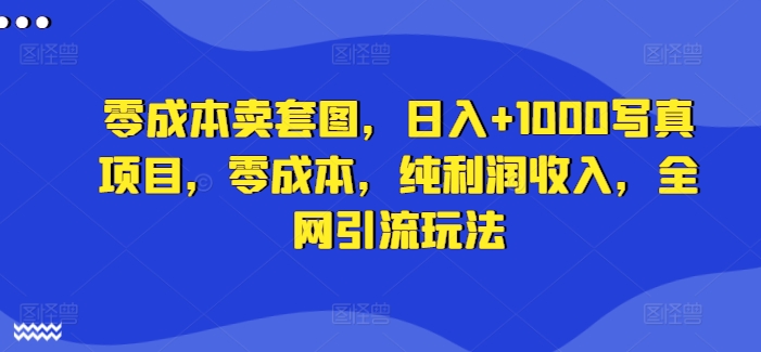 （第11266期）零成本卖套图，日入+1000写真项目，零成本，纯利润收入，全网引流玩法