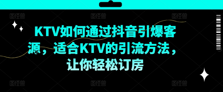 （第11323期）KTV抖音短视频营销，KTV如何通过抖音引爆客源，适合KTV的引流方法，让你轻松订房