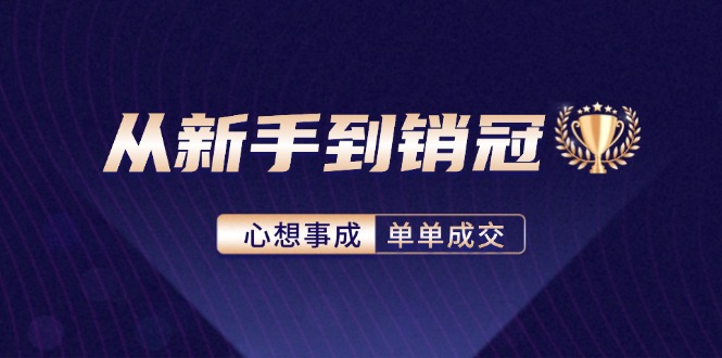 （第11506期）从新手到销冠：精通客户心理学，揭秘销冠背后的成交秘籍