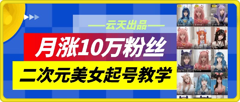 （第11515期）云天二次元美女起号教学，月涨10万粉丝，不判搬运