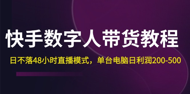 （第11094期）快手-数字人带货教程，日不落48小时直播模式，单台电脑日利润200-500