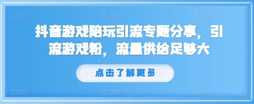 （第11222期）抖音游戏陪玩引流专题分享，引流游戏粉，流量供给足够大