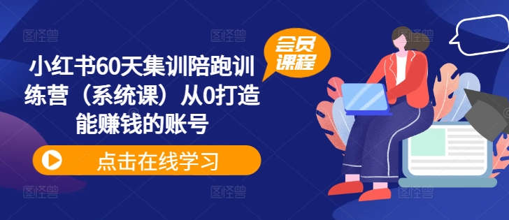 （第11036期）小红书60天集训陪跑训练营（系统课）从0打造能赚钱的账号