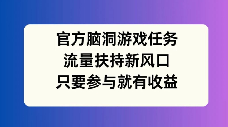 （第11307期）官方脑洞游戏任务，流量扶持新风口，只要参与就有收益