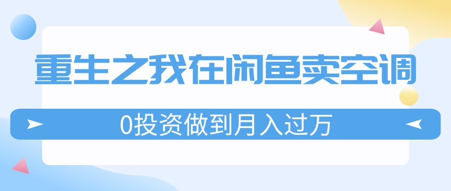 （第10789期）重生之我在闲鱼卖空调，0投资做到月入过万，迎娶白富美，走上人生巅峰