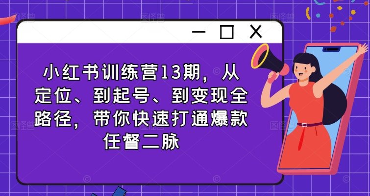 （第10799期）小红书训练营13期，从定位、到起号、到变现全路径，带你快速打通爆款任督二脉