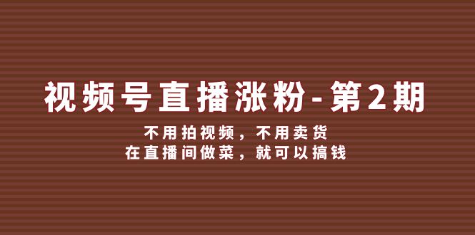 （第11138期）视频号/直播涨粉-第2期，不用拍视频，不用卖货，在直播间做菜，就可以搞钱