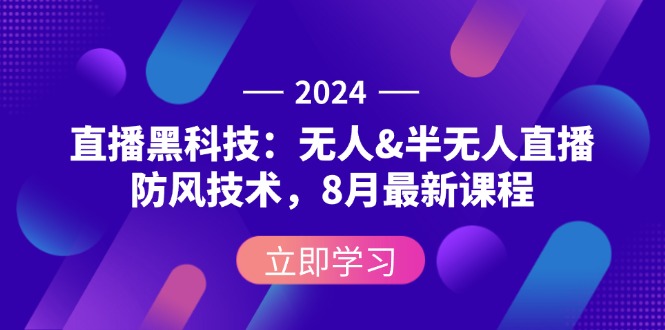 （第11508期）2024直播黑科技：无人&半无人直播防风技术，8月最新课程