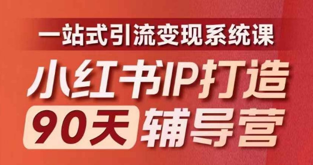 （第10999期）小红书IP打造90天辅导营(第十期)​内容全面升级，一站式引流变现系统课