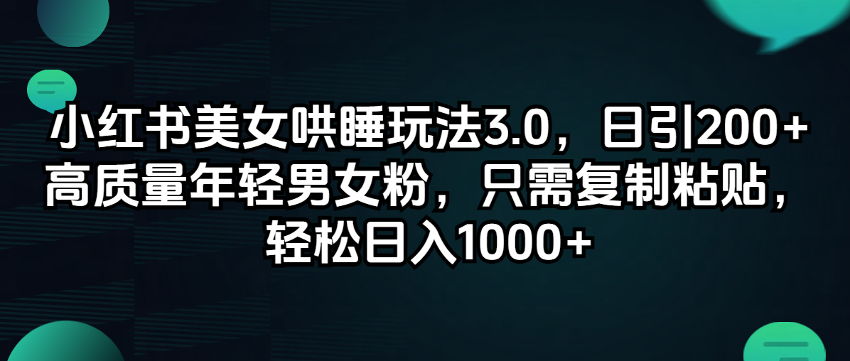 （第11200期）小红书美女哄睡玩法3.0，日引200+高质量年轻男女粉，只需复制粘贴，轻…