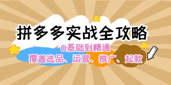 （第11371期）拼多多实战全攻略：0基础到精通，覆盖选品、运营、推广、起款