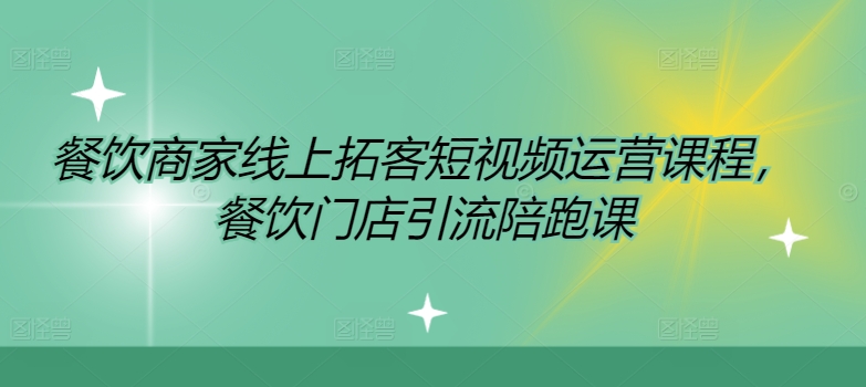 （第11441期）餐饮商家线上拓客短视频运营课程，餐饮门店引流陪跑课