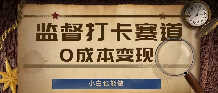 （第10811期）监督打卡赛道，0成本变现，小白也可以做