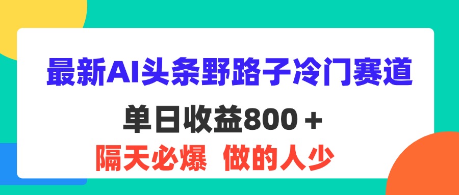 （第10840期）最新AI头条野路子冷门赛道，单日800＋ 隔天必爆，适合小白