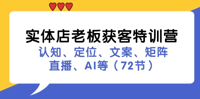 （第10864期）实体店老板获客特训营：认知、定位、文案、矩阵、直播、AI等（72节）