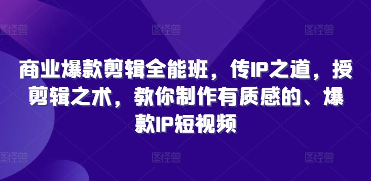 （第11353期）商业爆款剪辑全能班，传IP之道，授剪辑之术，教你制作有质感的、爆款IP短视频