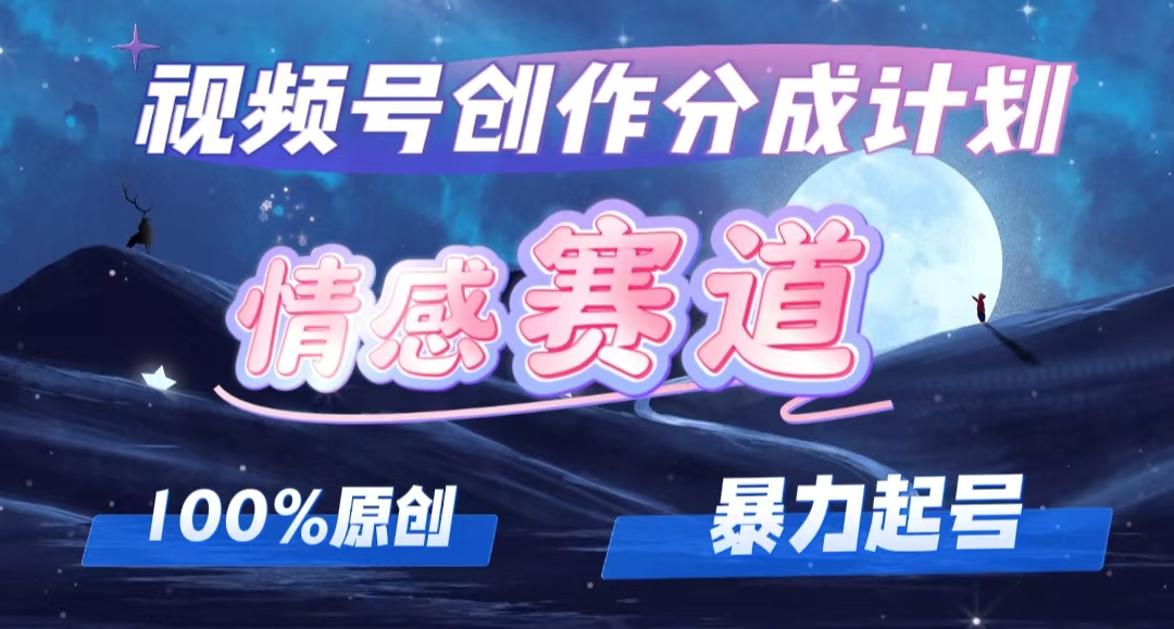 （第11452期）详解视频号创作者分成项目之情感赛道，暴力起号，可同步多平台 (附素材)