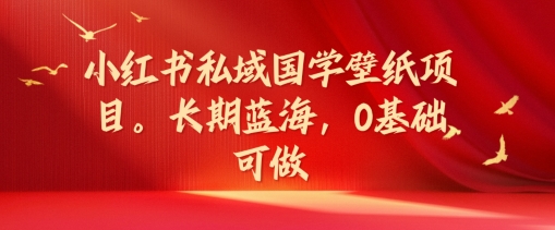 （第10731期）小红书私域国学壁纸项目，长期蓝海，0基础可做