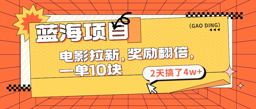 （第10762期）蓝海项目，电影拉新，奖励翻倍，一单10元，2天搞了4w+