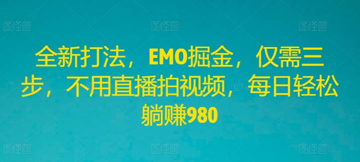 （第11100期）全新打法，EMO掘金，仅需三步，不用直播拍视频，每日轻松躺赚980