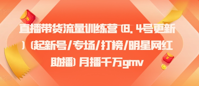 （第10846期）直播带货流量训练营(8.4号更新)(起新号/专场/打榜/明星网红助播)月播千万gmv