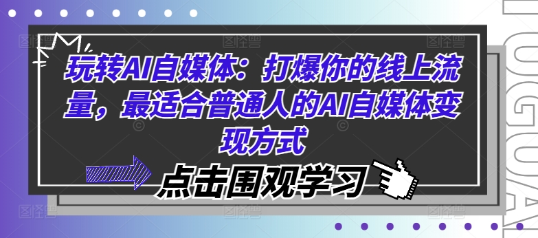 （第11332期）玩转AI自媒体：打爆你的线上流量，最适合普通人的AI自媒体变现方式