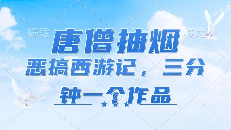 （第10717期）唐僧抽烟，恶搞西游记，各平台风口赛道，三分钟一条作品，日入1000+