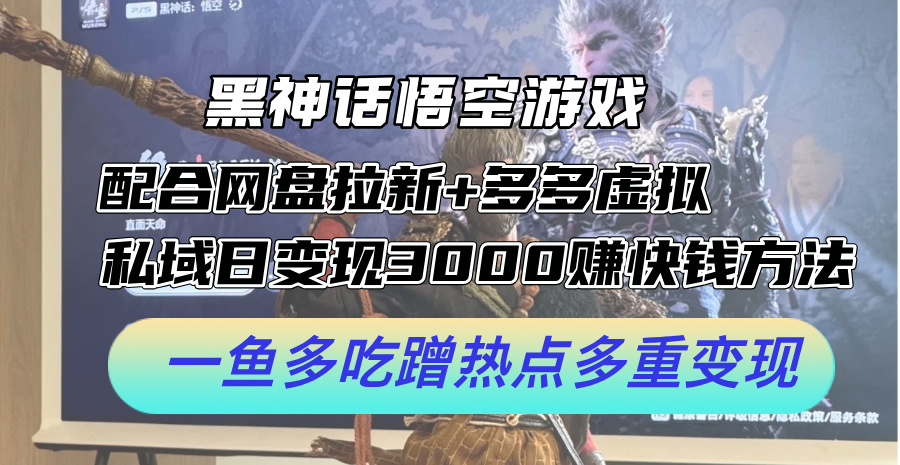 （第11401期）黑神话悟空游戏配合网盘拉新+多多虚拟+私域日变现3000+赚快钱方法。…