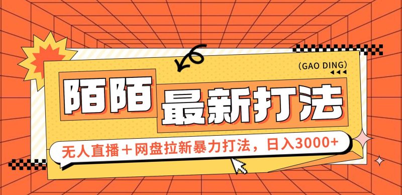 （第11122期）日入3000+，陌陌最新无人直播＋网盘拉新打法，落地教程