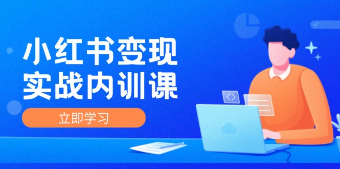 （第11136期）小红书变现实战内训课，0-1实现小红书-IP变现 底层逻辑/实战方法/训练结合