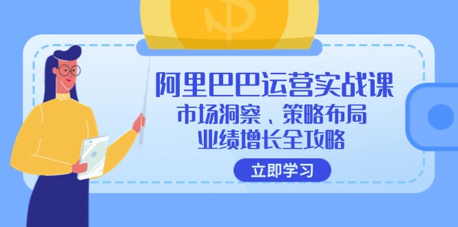 （第11500期）阿里巴巴运营实战课：市场洞察、策略布局、业绩增长全攻略