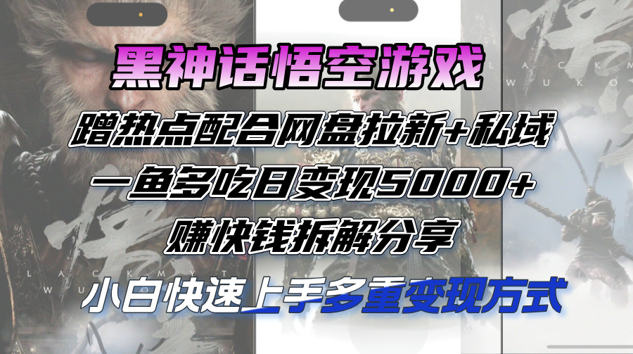 （第11337期）黑神话悟空游戏蹭热点配合网盘拉新+私域，一鱼多吃日变现5000+赚快钱拆…