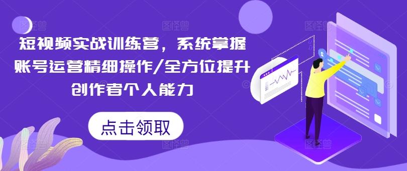 （第11415期）短视频实战训练营，系统掌握账号运营精细操作/全方位提升创作者个人能力