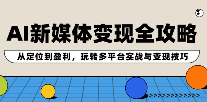 （第11344期）AI新媒体变现全攻略：从定位到盈利，玩转多平台实战与变现技巧