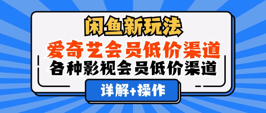 （第11406期）闲鱼新玩法，爱奇艺会员低价渠道，各种影视会员低价渠道详解