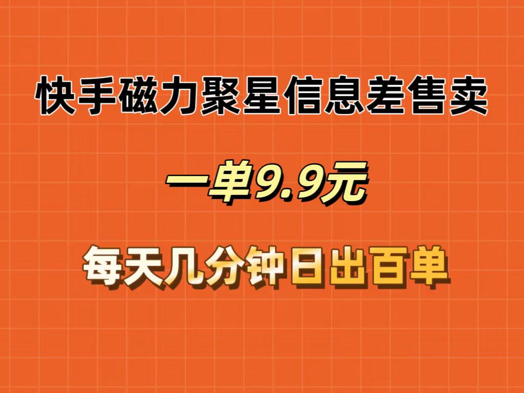 （第11125期）快手磁力聚星信息差售卖，一单9.9.每天几分钟，日出百单