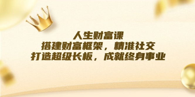 （第11505期）人生财富课：搭建财富框架，精准社交，打造超级长板，成就终身事业