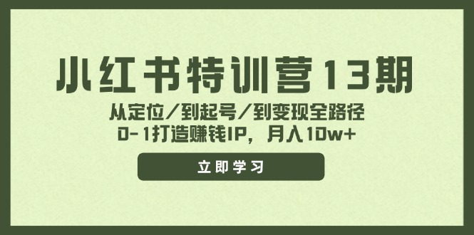 （第10790期）小红书特训营13期，从定位/到起号/到变现全路径，0-1打造赚钱IP，月入10w+