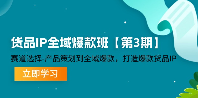 （第11003期）货品-IP全域爆款班【第3期】赛道选择-产品策划到全域爆款，打造爆款货品IP